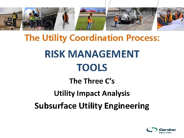 The Utility Coordination Process: RISK MANAGEMENT TOOLS The Three C’s Utility Impact Analysis Subsurface