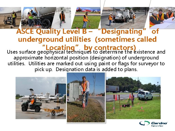 ASCE Quality Level B – “Designating” of underground utilities (sometimes called “Locating” by contractors) ASCE Quality Level B – “Designating” of underground utilities (sometimes called “Locating” by contractors)