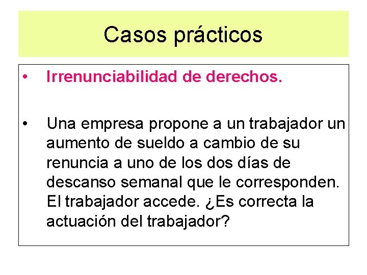 Casos prácticos • Irrenunciabilidad de derechos. • Una empresa propone a un trabajador un