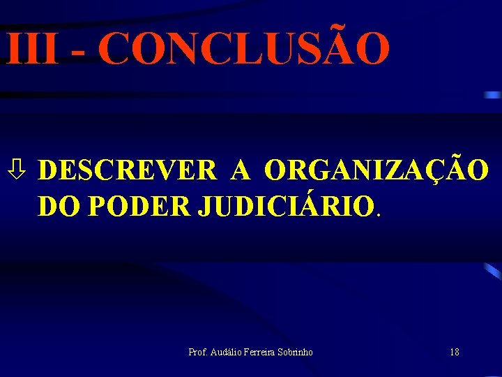 III - CONCLUSÃO ò DESCREVER A ORGANIZAÇÃO DO PODER JUDICIÁRIO. Prof. Audálio Ferreira Sobrinho