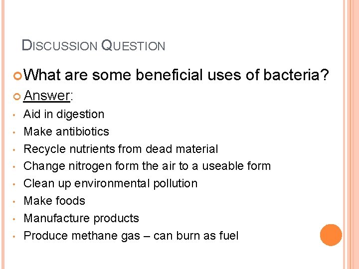 DISCUSSION QUESTION What are some beneficial uses of bacteria? Answer: • • Aid in