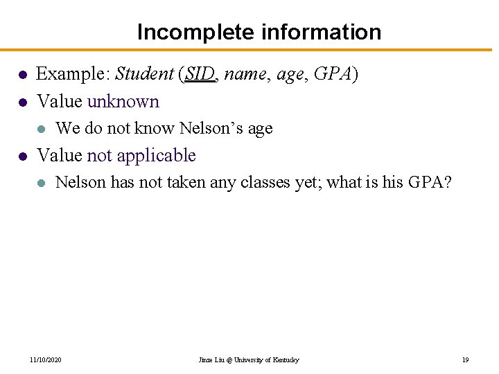 Incomplete information l l Example: Student (SID, name, age, GPA) Value unknown l l