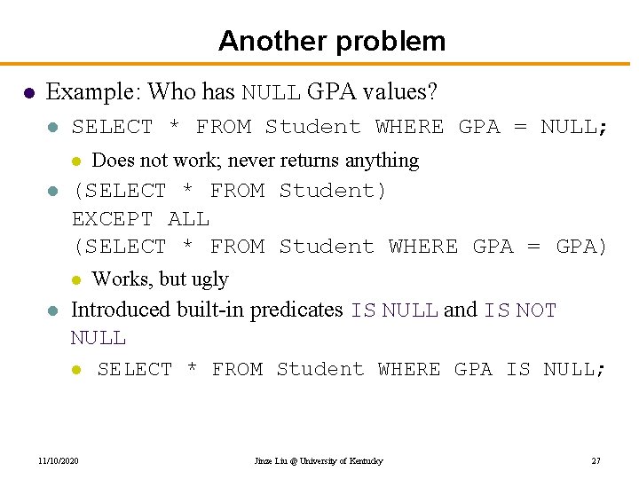 Another problem l Example: Who has NULL GPA values? l SELECT * FROM Student