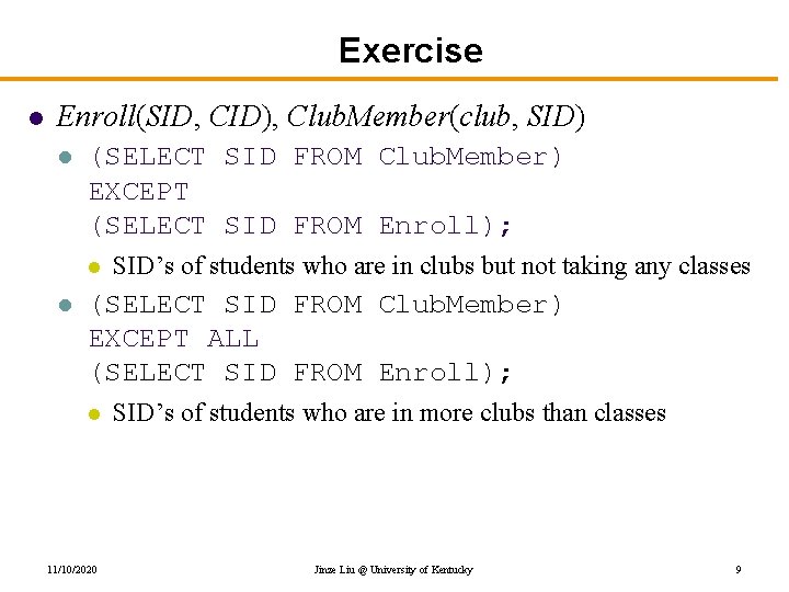 Exercise l Enroll(SID, CID), Club. Member(club, SID) l (SELECT SID FROM Club. Member) EXCEPT