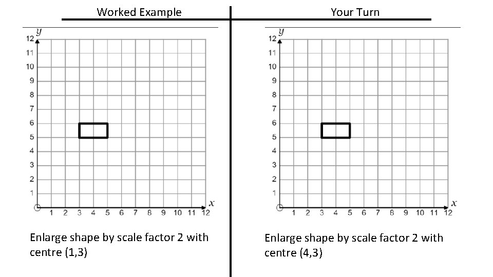 Worked Example Enlarge shape by scale factor 2 with centre (1, 3) Your Turn Worked Example Enlarge shape by scale factor 2 with centre (1, 3) Your Turn