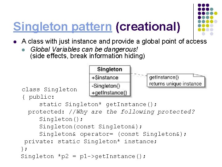 Singleton pattern (creational) l A class with just instance and provide a global point