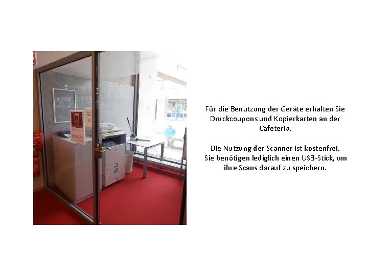 Für die Benutzung der Geräte erhalten Sie Druckcoupons und Kopierkarten an der Cafeteria. Die
