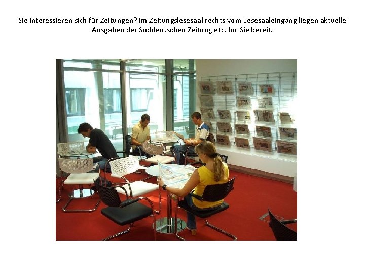 Sie interessieren sich für Zeitungen? Im Zeitungslesesaal rechts vom Lesesaaleingang liegen aktuelle Ausgaben der