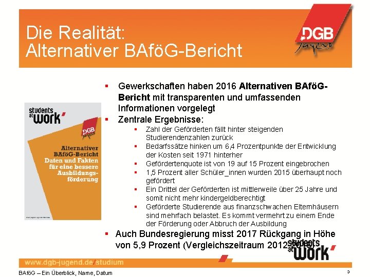 Die Realität: Alternativer BAföG-Bericht Gewerkschaften haben 2016 Alternativen BAföGBericht mit transparenten und umfassenden Informationen