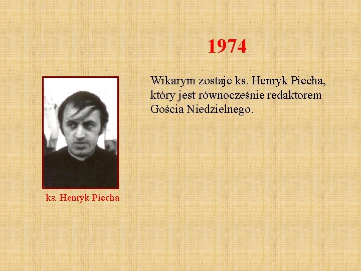 1974 Wikarym zostaje ks. Henryk Piecha, który jest równocześnie redaktorem Gościa Niedzielnego. ks. Henryk