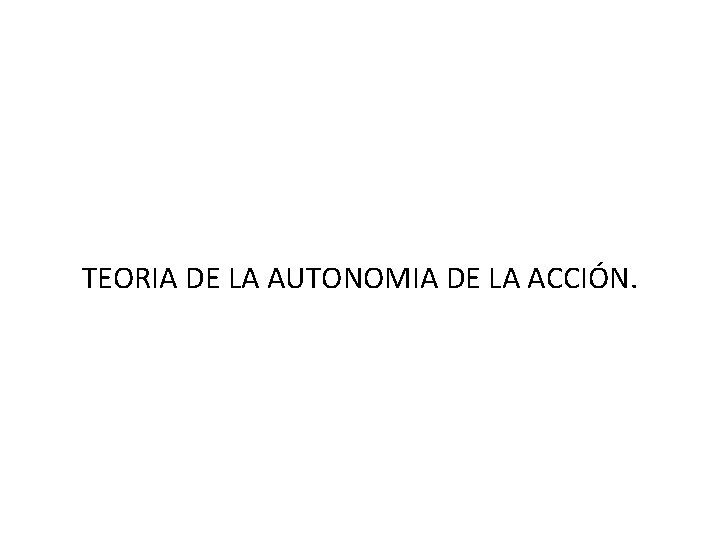 TEORIA DE LA AUTONOMIA DE LA ACCIÓN. 