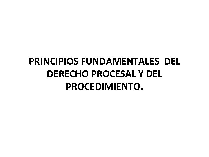 PRINCIPIOS FUNDAMENTALES DEL DERECHO PROCESAL Y DEL PROCEDIMIENTO. 