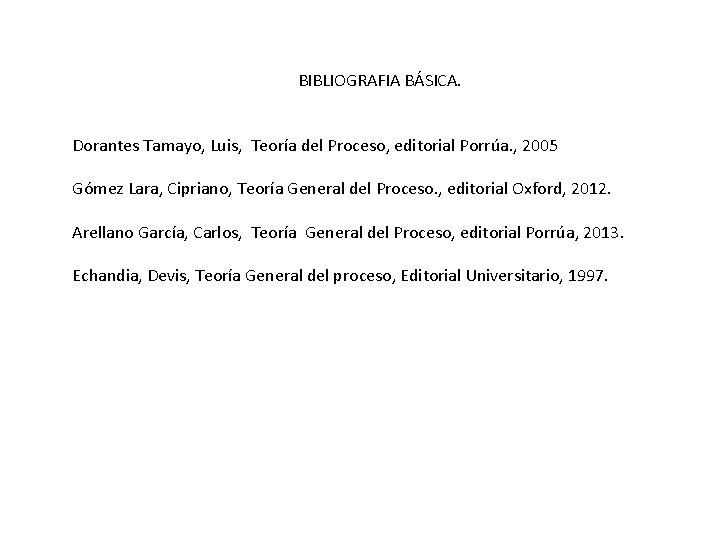 BIBLIOGRAFIA BÁSICA. Dorantes Tamayo, Luis, Teoría del Proceso, editorial Porrúa. , 2005 Gómez Lara,