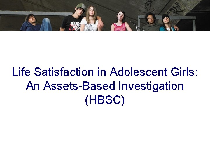 Life Satisfaction in Adolescent Girls: An Assets-Based Investigation (HBSC) 
