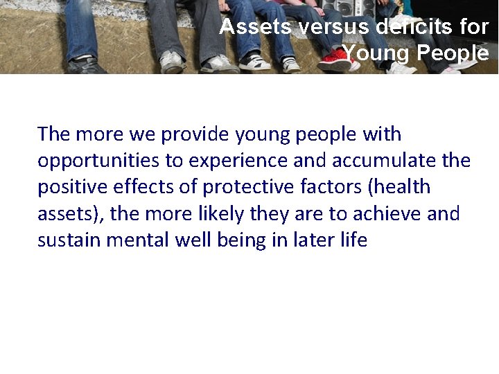 Assets versus deficits for Young People The more we provide young people with opportunities