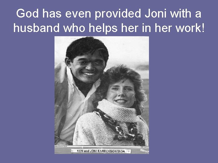 God has even provided Joni with a husband who helps her in her work!