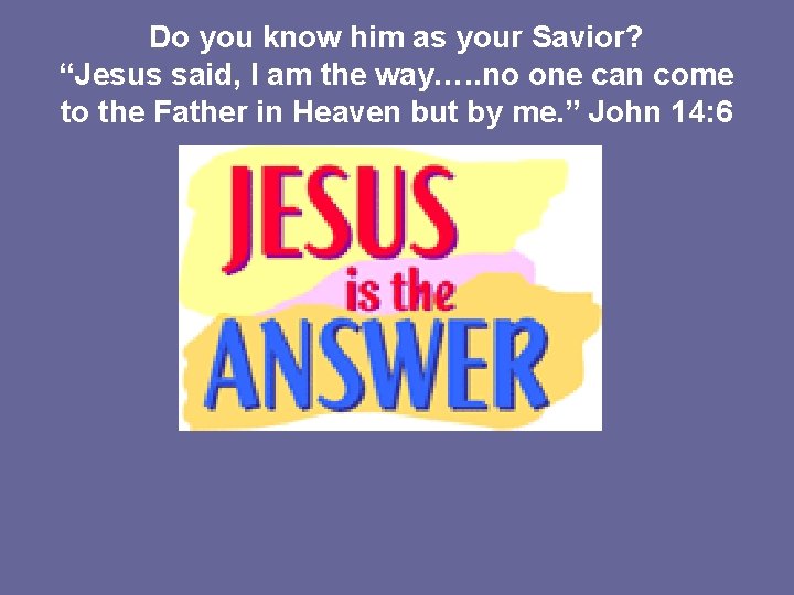 Do you know him as your Savior? “Jesus said, I am the way…. .