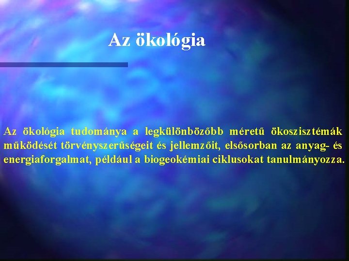 Az ökológia tudománya a legkülönbözőbb méretű ökoszisztémák működését törvényszerűségeit és jellemzőit, elsősorban az anyag-