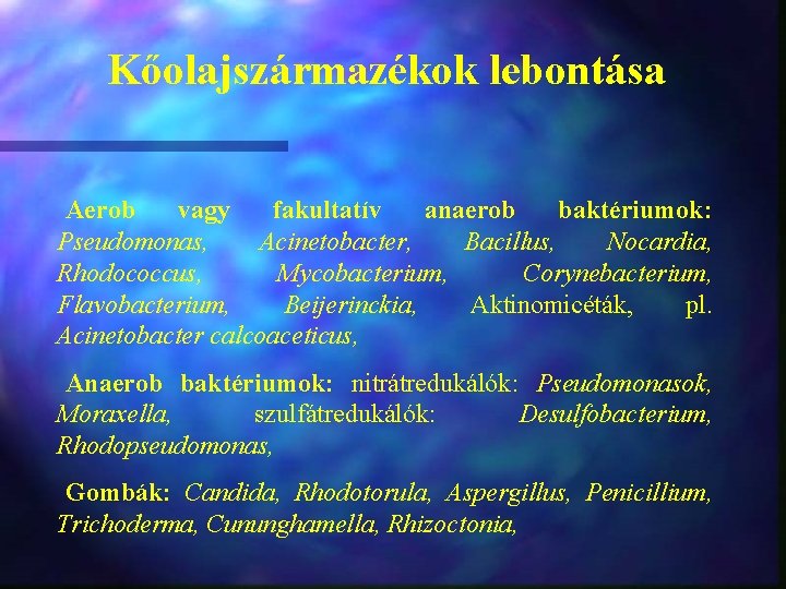 Kőolajszármazékok lebontása Aerob vagy fakultatív anaerob baktériumok: Pseudomonas, Acinetobacter, Bacillus, Nocardia, Rhodococcus, Mycobacterium, Corynebacterium,