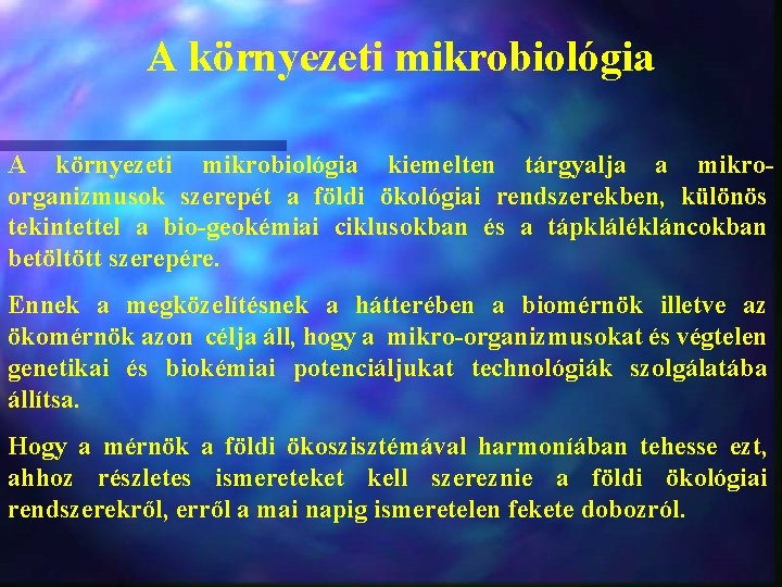 A környezeti mikrobiológia kiemelten tárgyalja a mikroorganizmusok szerepét a földi ökológiai rendszerekben, különös tekintettel