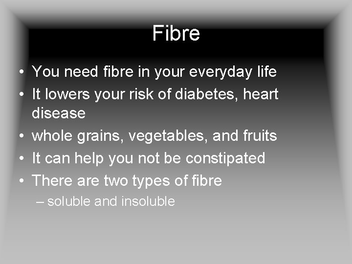 Fibre • You need fibre in your everyday life • It lowers your risk
