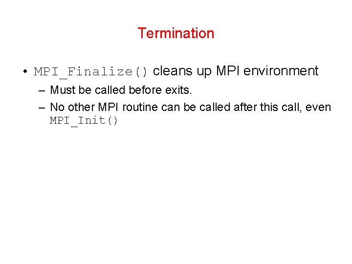 Termination • MPI_Finalize() cleans up MPI environment – Must be called before exits. –