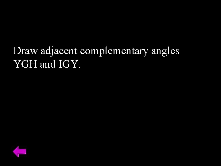 Draw adjacent complementary angles YGH and IGY. 