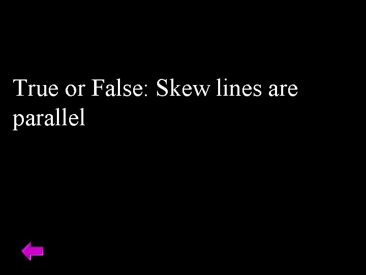 True or False: Skew lines are parallel 