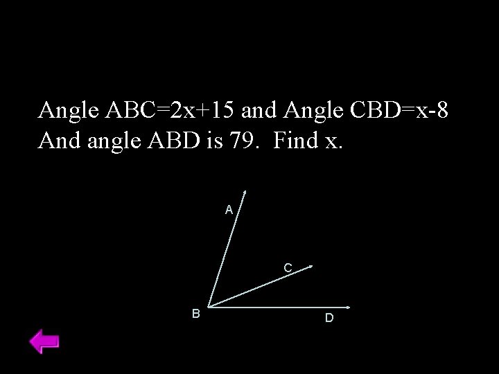 Angle ABC=2 x+15 and Angle CBD=x-8 And angle ABD is 79. Find x. A