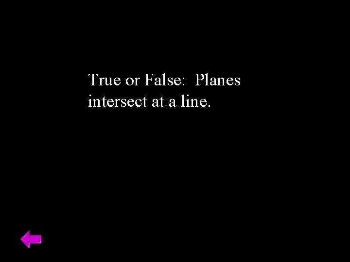 True or False: Planes intersect at a line. 