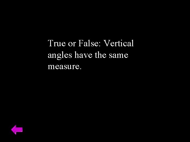 True or False: Vertical angles have the same measure. 