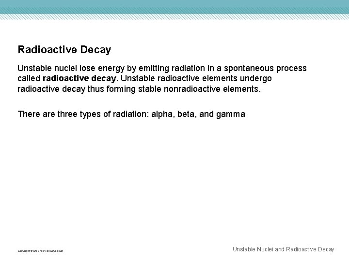 Radioactive Decay Unstable nuclei lose energy by emitting radiation in a spontaneous process called