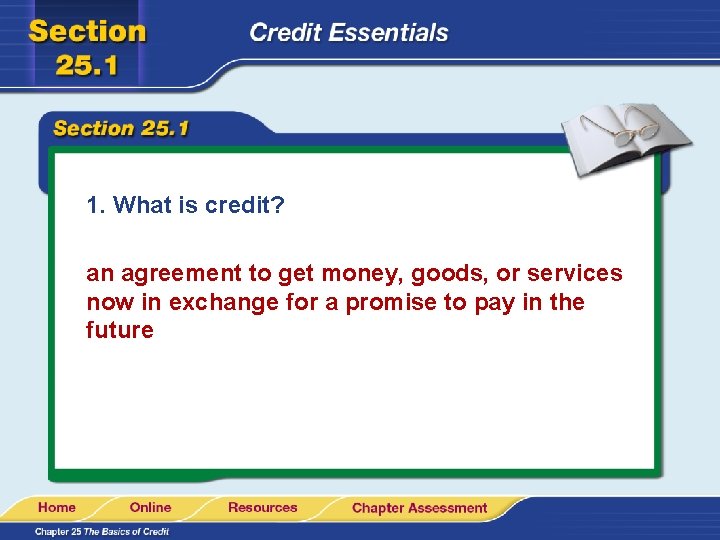 1. What is credit? an agreement to get money, goods, or services now in