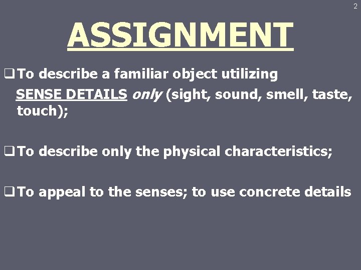 2 ASSIGNMENT q To describe a familiar object utilizing SENSE DETAILS only (sight, sound,