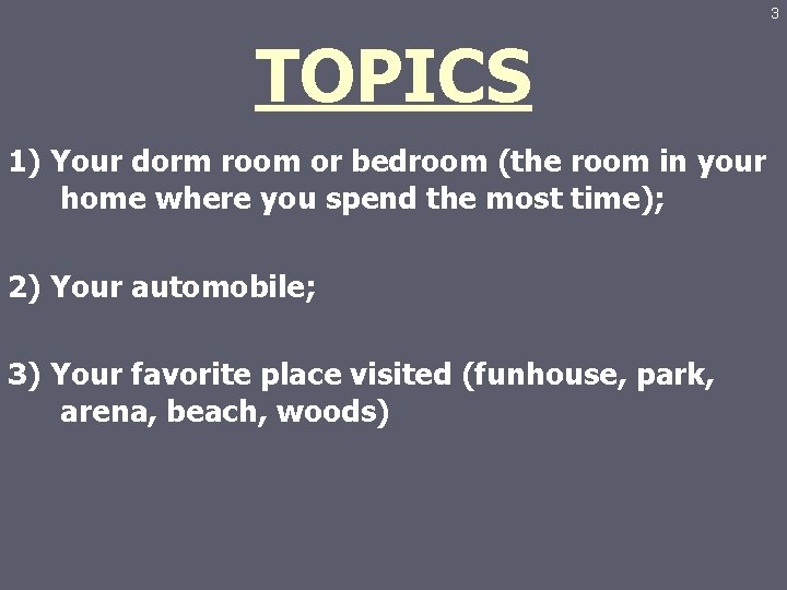 3 TOPICS 1) Your dorm room or bedroom (the room in your home where