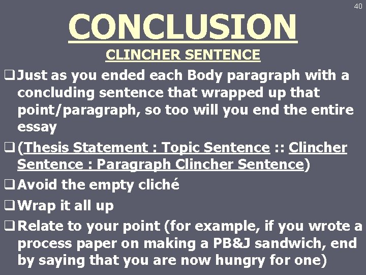 CONCLUSION 40 CLINCHER SENTENCE q Just as you ended each Body paragraph with a
