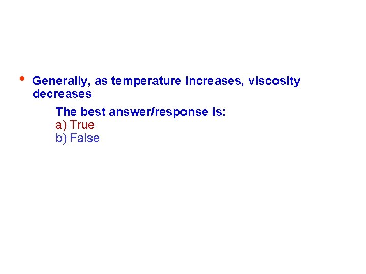  • Generally, as temperature increases, viscosity decreases The best answer/response is: a) True