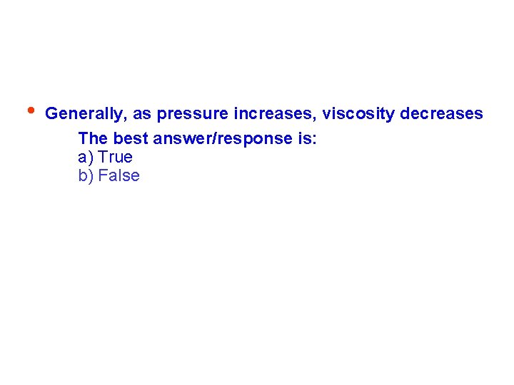  • Generally, as pressure increases, viscosity decreases The best answer/response is: a) True