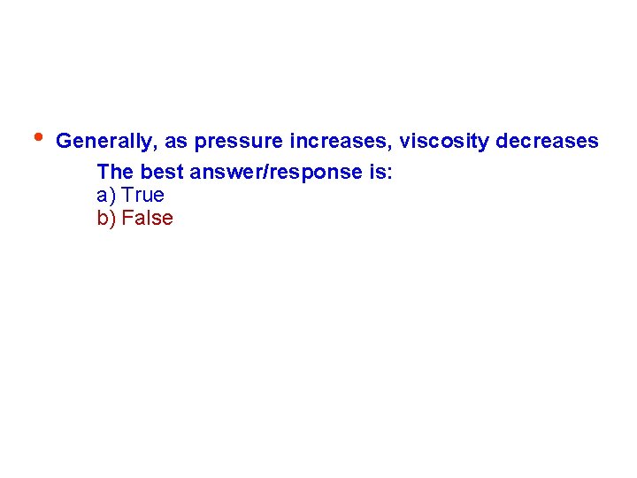  • Generally, as pressure increases, viscosity decreases The best answer/response is: a) True