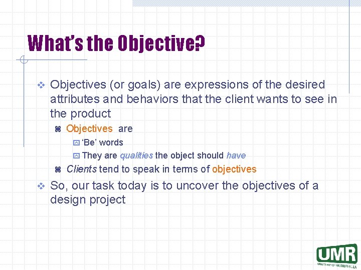 What’s the Objective? v Objectives (or goals) are expressions of the desired attributes and