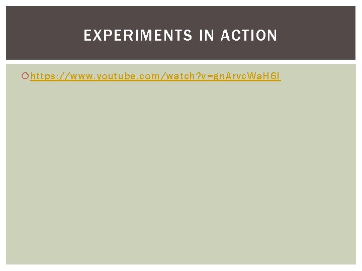 EXPERIMENTS IN ACTION https: //www. youtube. com/watch? v=gn. Arvc. Wa. H 6 I EXPERIMENTS IN ACTION https: //www. youtube. com/watch? v=gn. Arvc. Wa. H 6 I