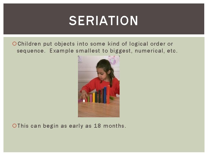 SERIATION Children put objects into some kind of logical order or sequence. Example smallest SERIATION Children put objects into some kind of logical order or sequence. Example smallest