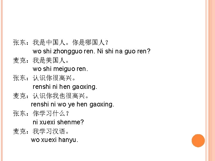 张东：我是中国人。你是哪国人？ wo shi zhongguo ren. Ni shi na guo ren? 麦克：我是美国人。 wo shi meiguo