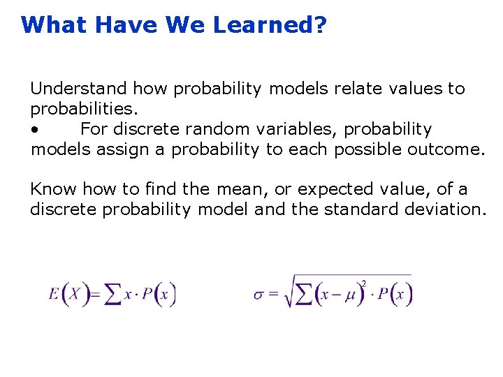 What Have We Learned? Understand how probability models relate values to probabilities. • For