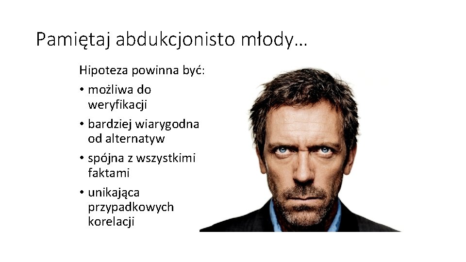 Pamiętaj abdukcjonisto młody… Hipoteza powinna być: • możliwa do weryfikacji • bardziej wiarygodna od