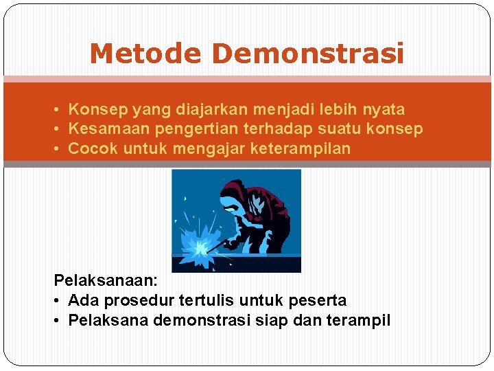 Metode Demonstrasi • Konsep yang diajarkan menjadi lebih nyata • Kesamaan pengertian terhadap suatu