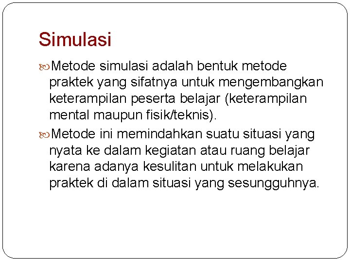 Simulasi Metode simulasi adalah bentuk metode praktek yang sifatnya untuk mengembangkan keterampilan peserta belajar