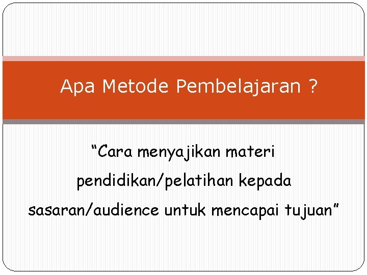 Apa Metode Pembelajaran ? “Cara menyajikan materi pendidikan/pelatihan kepada sasaran/audience untuk mencapai tujuan” 