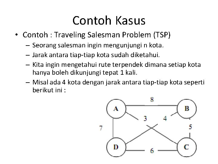 Contoh Kasus • Contoh : Traveling Salesman Problem (TSP) – Seorang salesman ingin mengunjungi