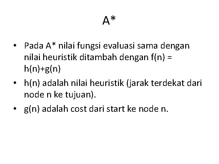 A* • Pada A* nilai fungsi evaluasi sama dengan nilai heuristik ditambah dengan f(n)